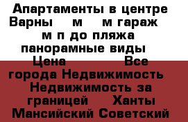 Апартаменты в центре Варны 124м2 38м2гараж, 10м/п до пляжа, панорамные виды. › Цена ­ 65 000 - Все города Недвижимость » Недвижимость за границей   . Ханты-Мансийский,Советский г.